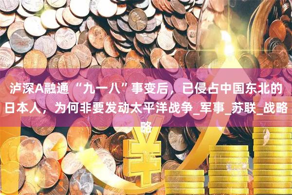 泸深A融通 “九一八”事变后，已侵占中国东北的日本人，为何非要发动太平洋战争_军事_苏联_战略