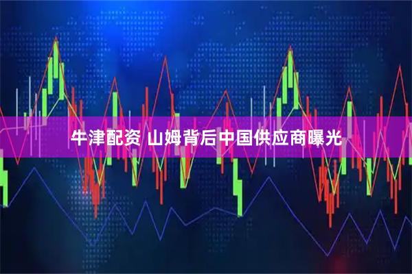 牛津配资 山姆背后中国供应商曝光