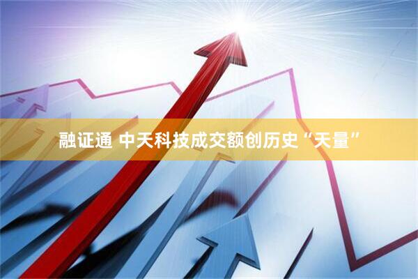 融证通 中天科技成交额创历史“天量”