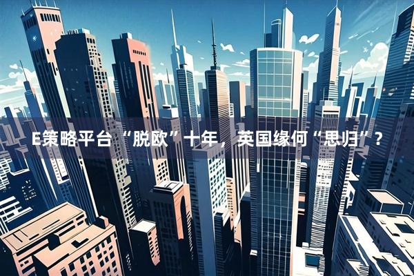 E策略平台 “脱欧”十年，英国缘何“思归”？
