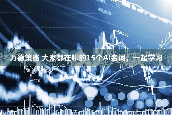 万德策略 大家都在聊的15个AI名词，一起学习
