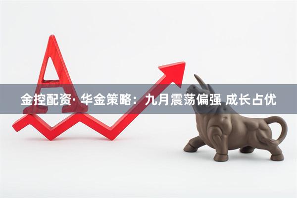 金控配资· 华金策略：九月震荡偏强 成长占优